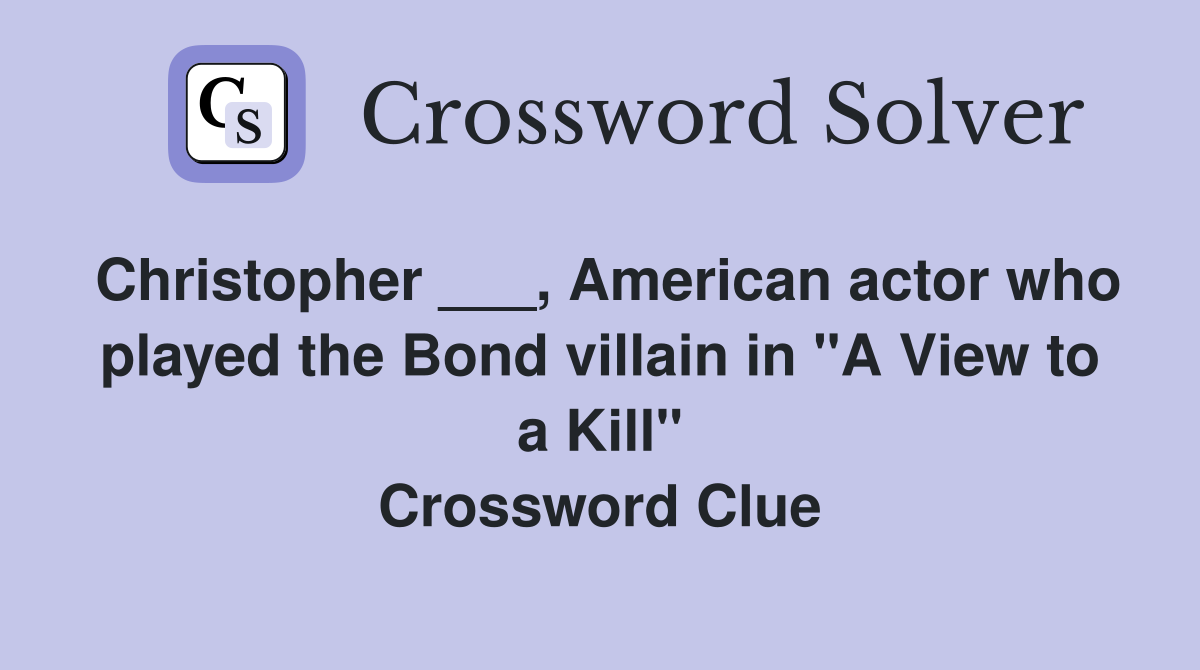 Christopher ___, American actor who played the Bond villain in "A View to a Kill" Crossword Clue