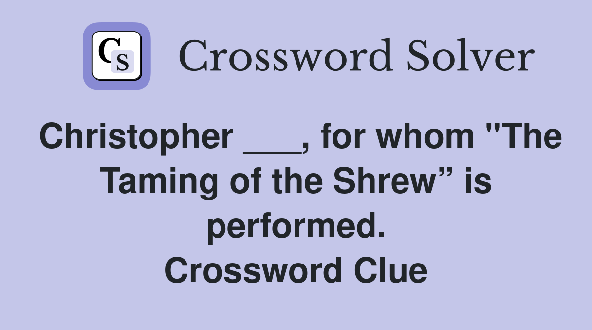 Christopher ___, for whom "The Taming of the Shrew” is performed. Crossword Clue