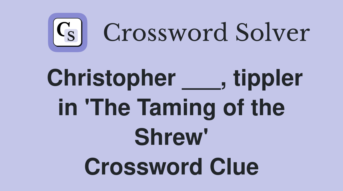 Christopher ___, tippler in 'The Taming of the Shrew' Crossword Clue