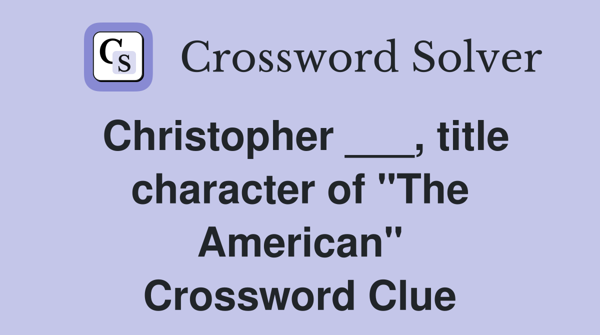 Christopher ___, title character of "The American" Crossword Clue