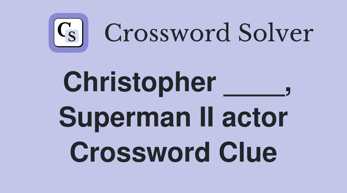 Christopher ____, Superman II actor Crossword Clue