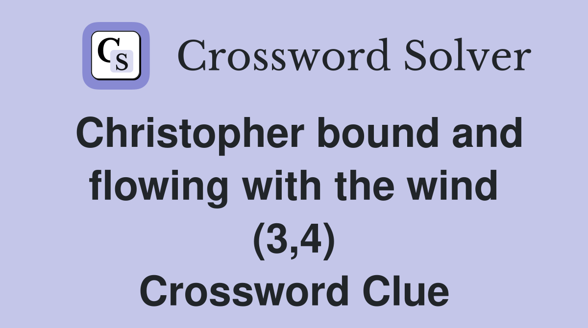 Christopher bound and flowing with the wind (3,4) Crossword Clue