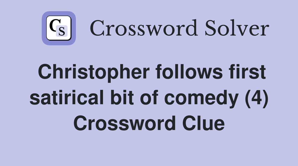 Christopher follows first satirical bit of comedy (4) Crossword Clue