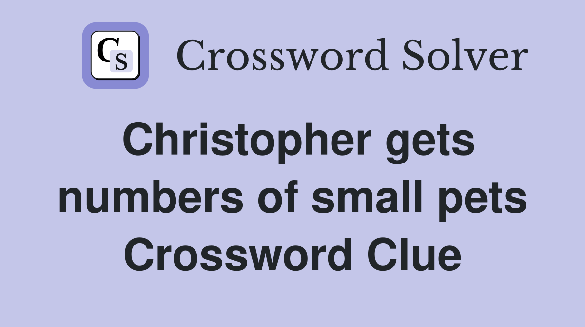 Christopher gets numbers of small pets Crossword Clue