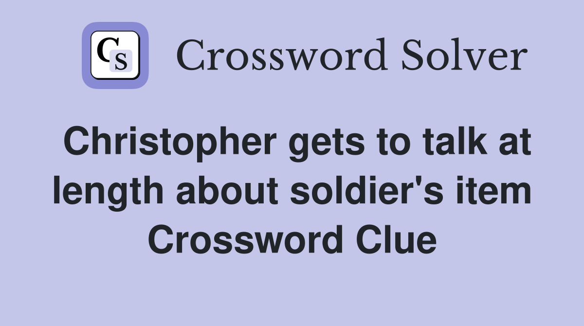 Christopher gets to talk at length about soldier's item Crossword Clue