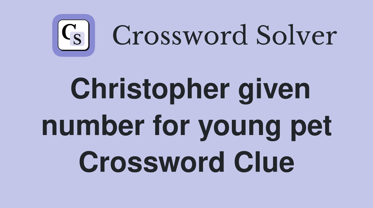 Christopher given number for young pet Crossword Clue