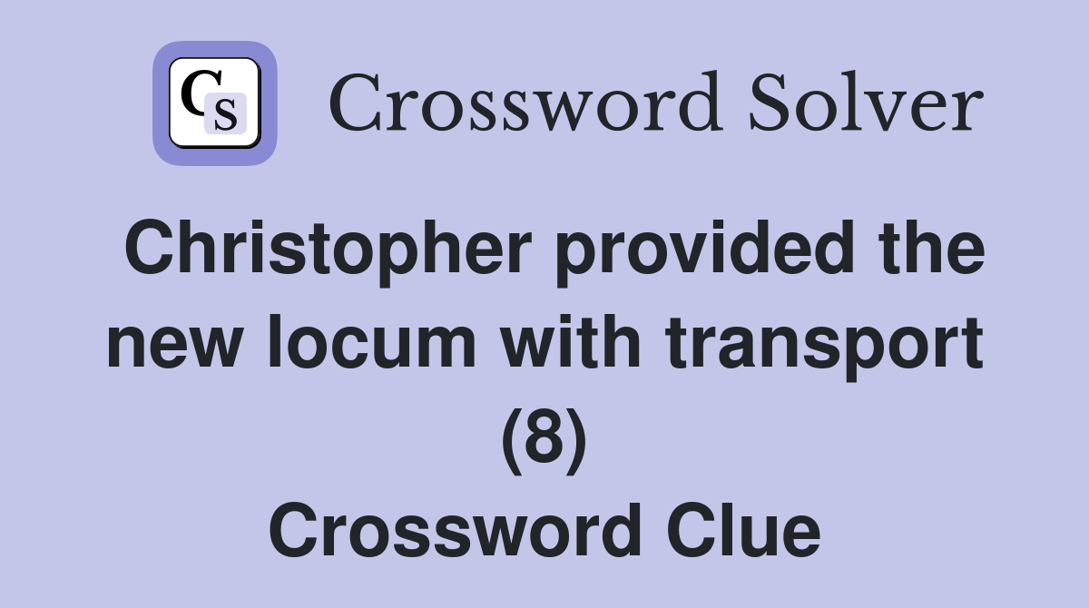 Christopher provided the new locum with transport (8) Crossword Clue