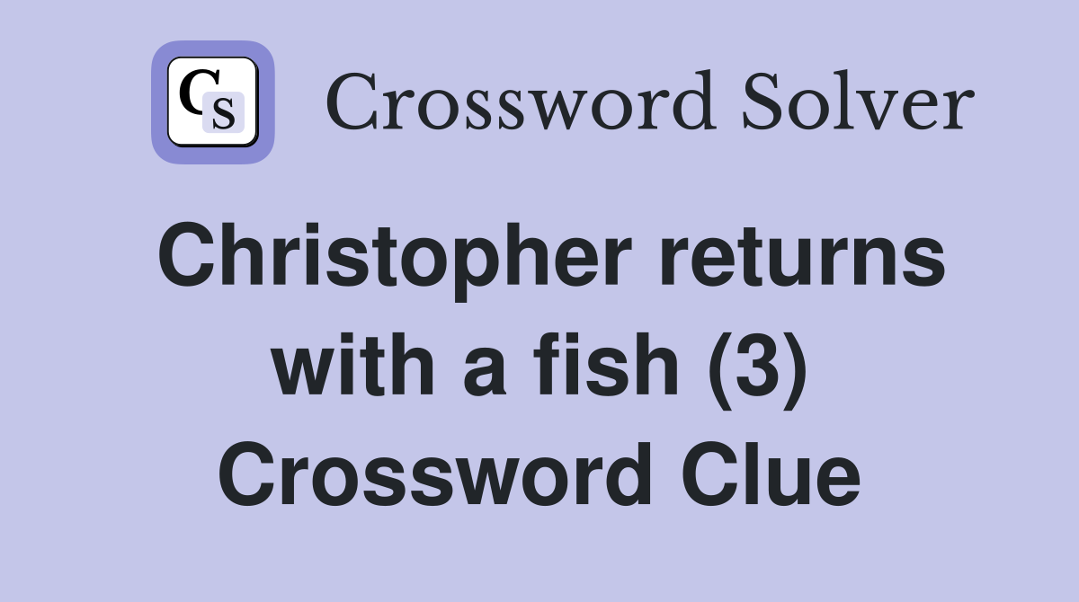 Christopher returns with a fish (3) Crossword Clue