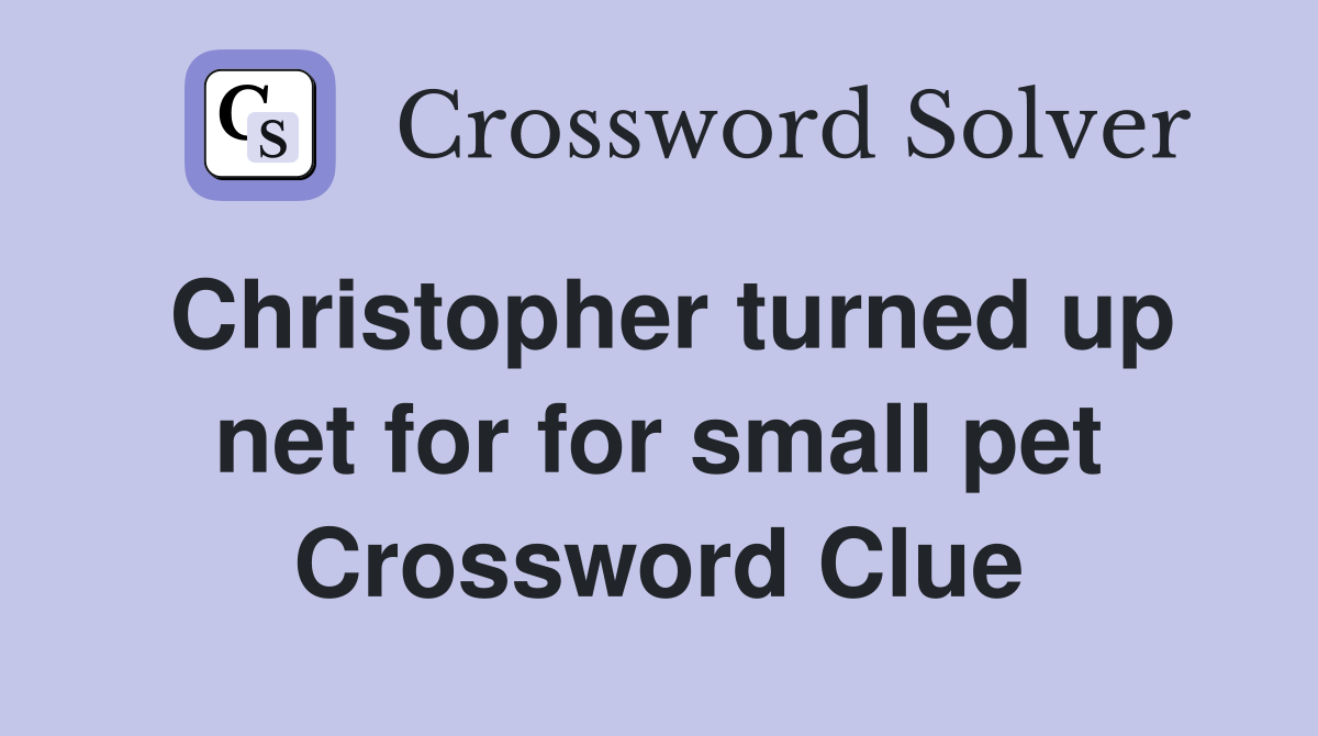 Christopher turned up net for for small pet Crossword Clue