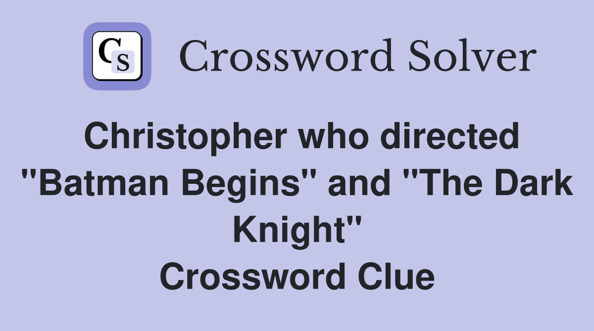 Christopher who directed "Batman Begins" and "The Dark Knight" Crossword Clue