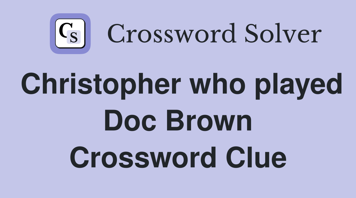 Christopher who played Doc Brown Crossword Clue