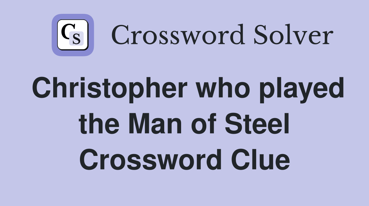 Christopher who played the Man of Steel Crossword Clue