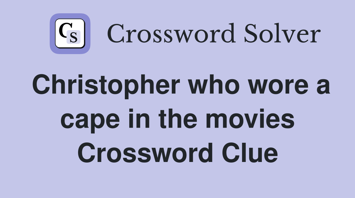 Christopher who wore a cape in the movies Crossword Clue
