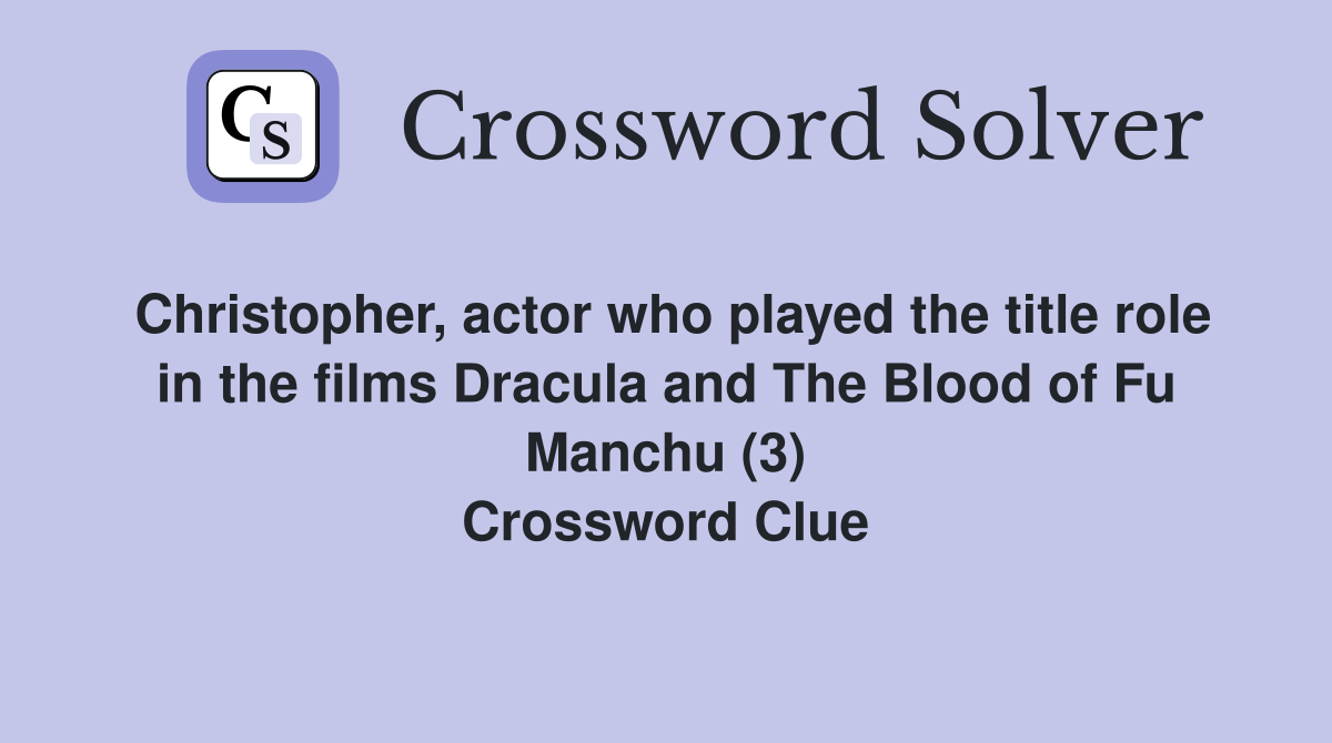 Christopher, actor who played the title role in the films Dracula and The Blood of Fu Manchu (3) Crossword Clue
