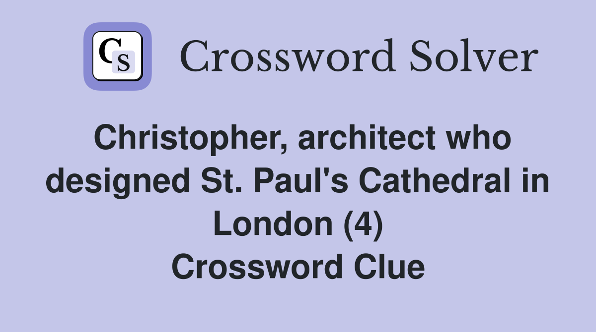 Christopher, architect who designed St. Paul's Cathedral in London (4) Crossword Clue