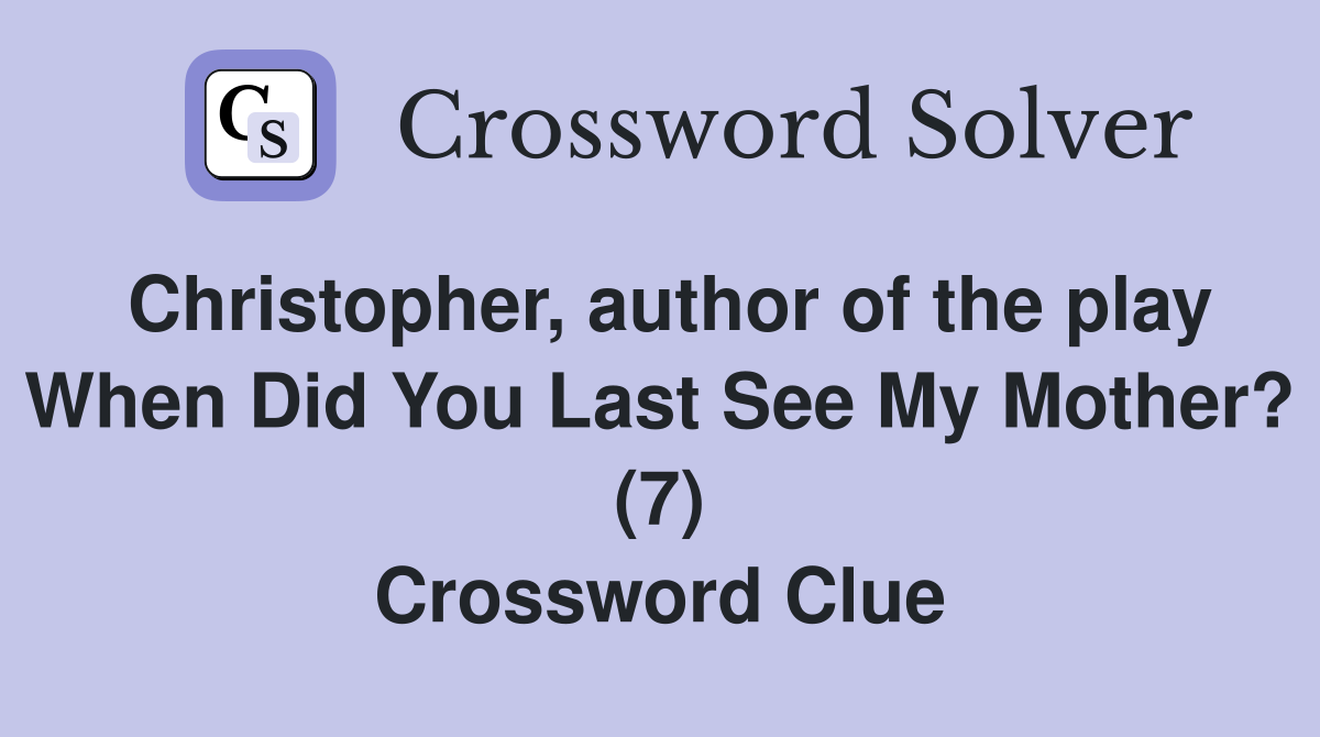 Christopher, author of the play When Did You Last See My Mother? (7) Crossword Clue
