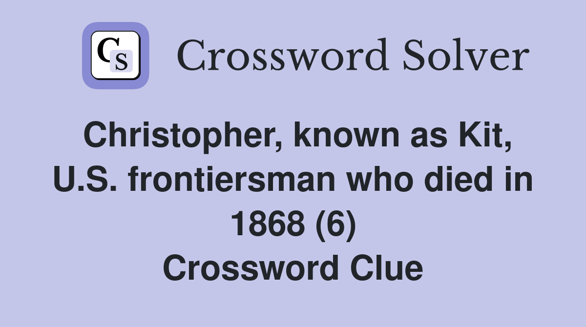 Christopher, known as Kit, U.S. frontiersman who died in 1868 (6) Crossword Clue