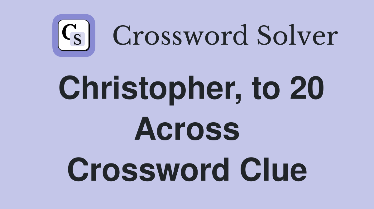 Christopher, to 20 Across Crossword Clue