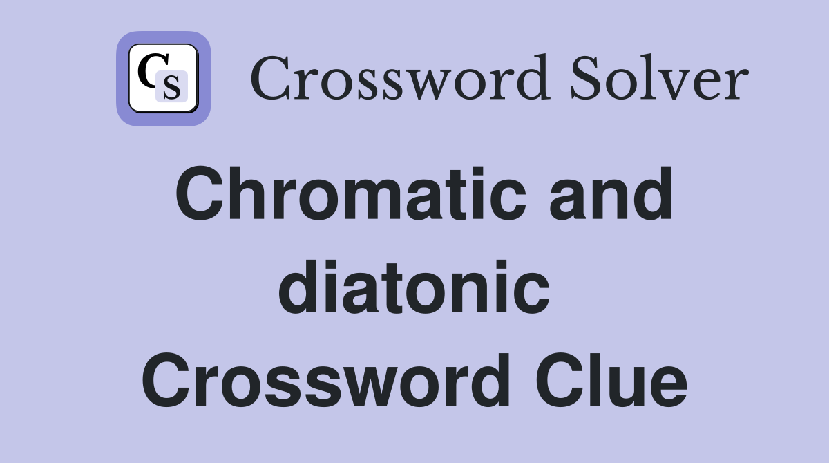 Chromatic and diatonic Crossword Clue