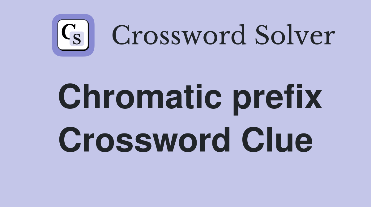 Chromatic prefix Crossword Clue