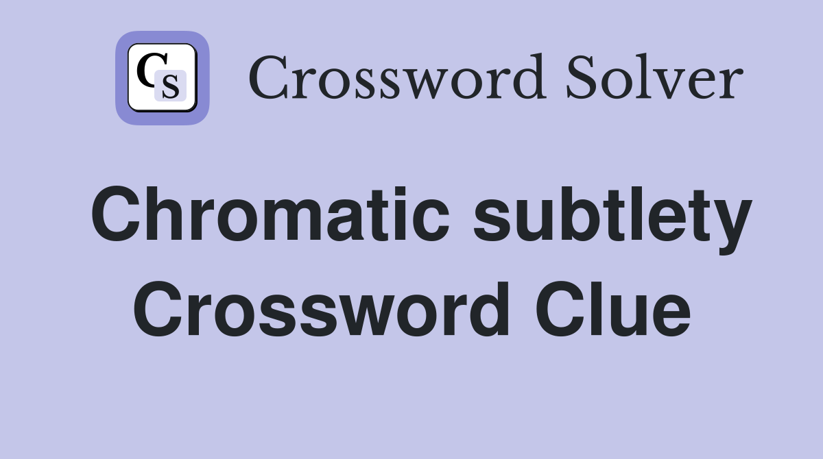 Chromatic subtlety Crossword Clue
