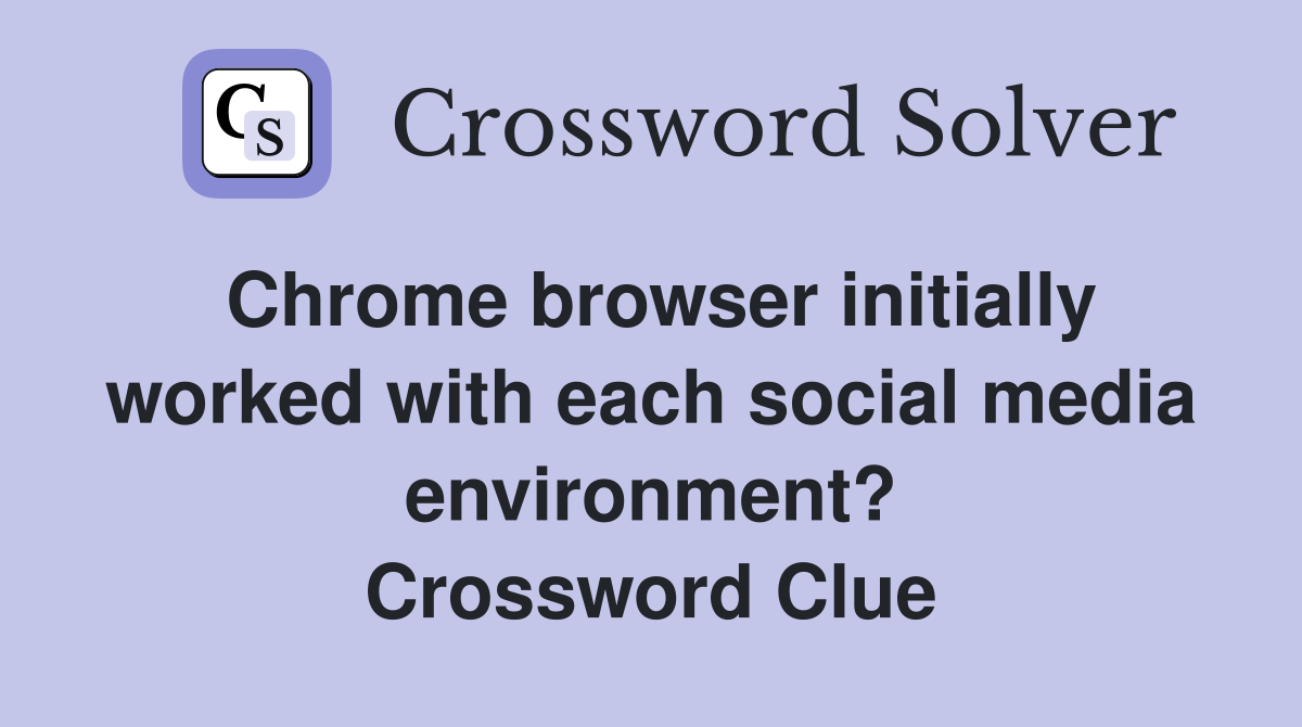 Chrome browser initially worked with each social media environment? Crossword Clue