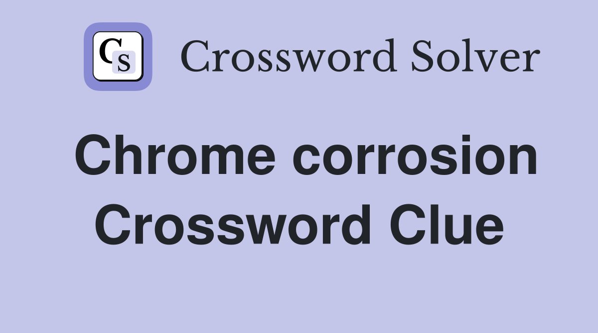 Chrome corrosion Crossword Clue