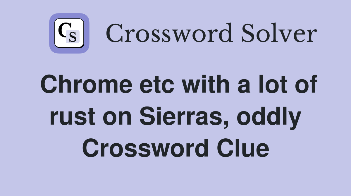 Chrome etc with a lot of rust on Sierras, oddly Crossword Clue