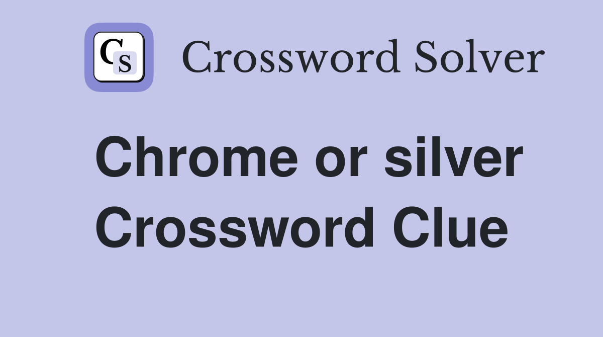 Chrome or silver Crossword Clue