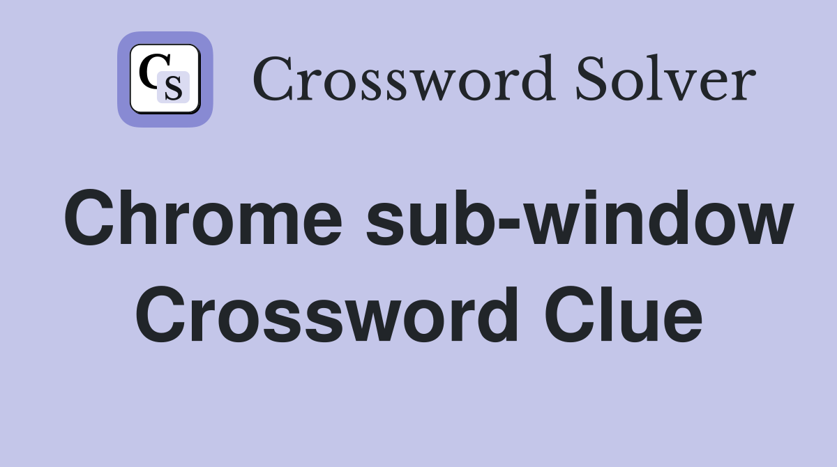 Chrome sub-window Crossword Clue