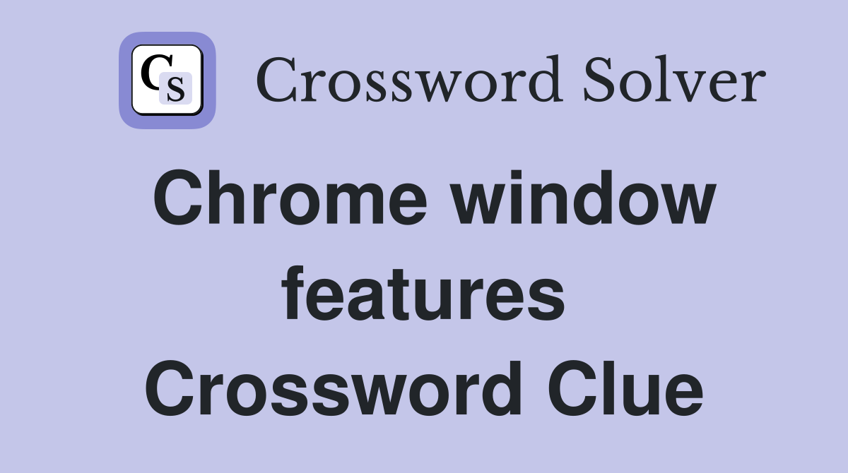 Chrome window features Crossword Clue