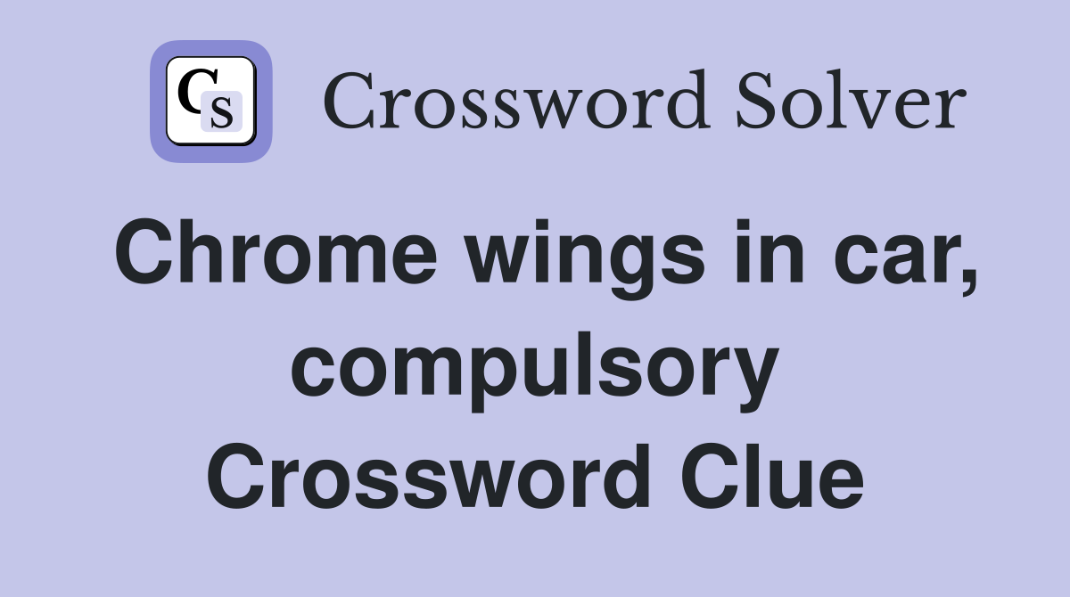 Chrome wings in car, compulsory Crossword Clue