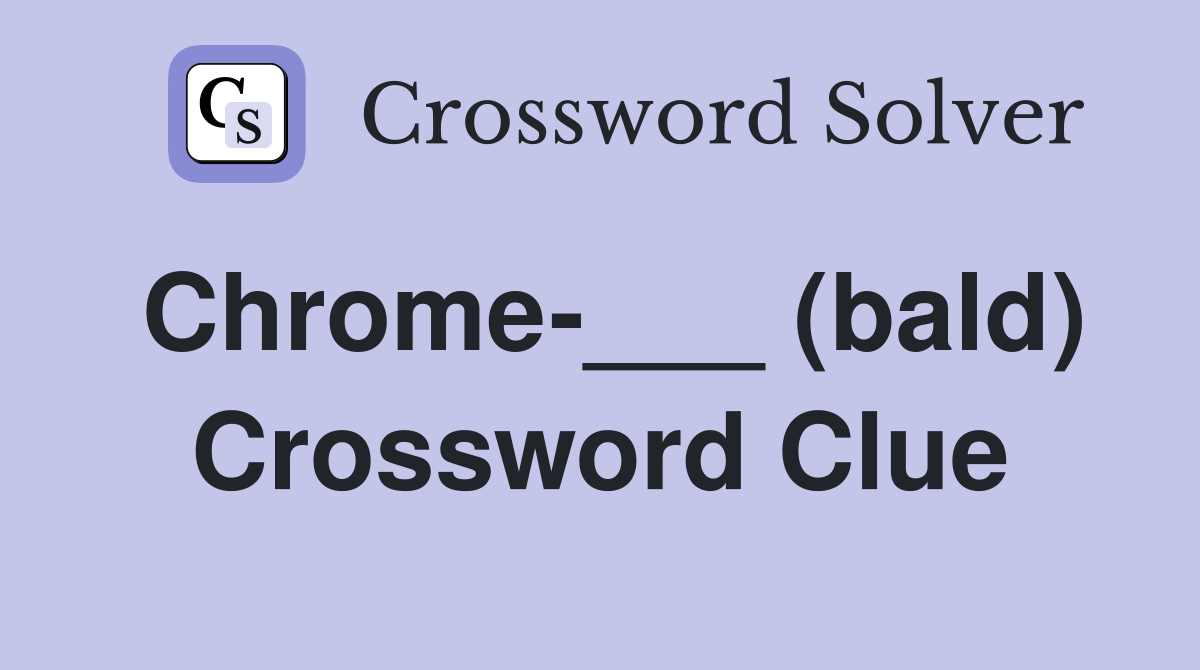 Chrome-___ (bald) Crossword Clue