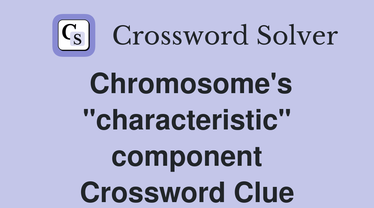 Chromosome's "characteristic" component Crossword Clue
