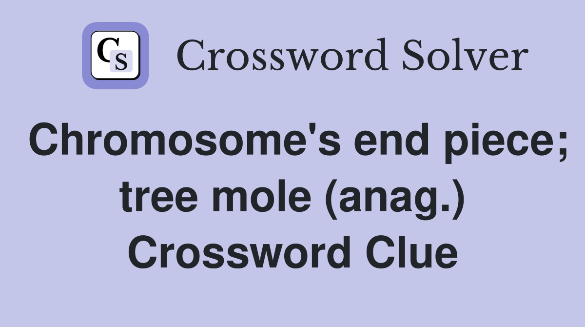 Chromosome's end piece; tree mole (anag.) Crossword Clue