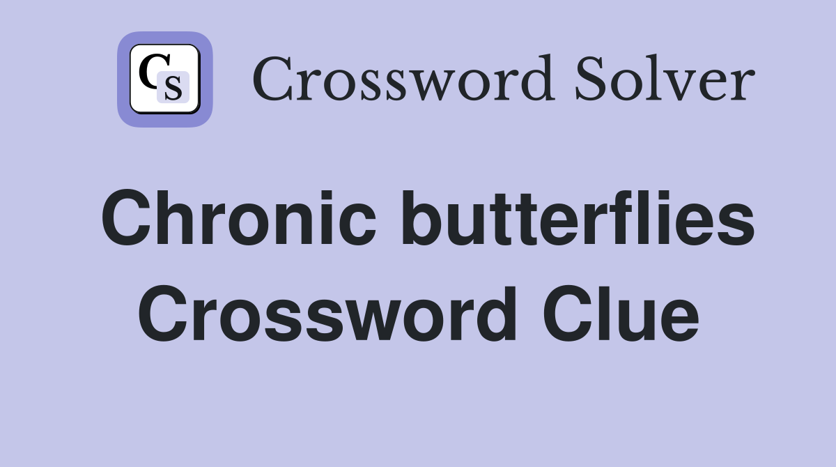 Chronic butterflies Crossword Clue
