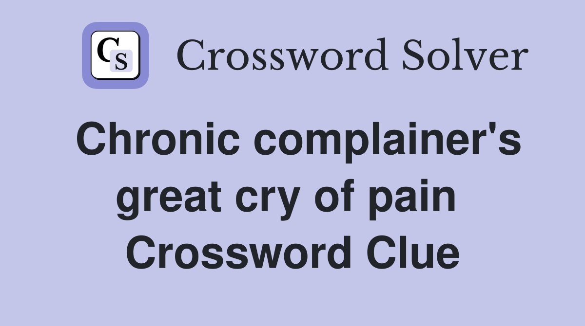 Chronic complainer's great cry of pain  Crossword Clue