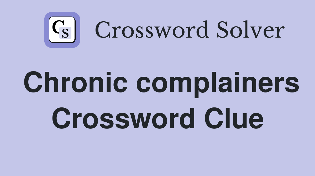 Chronic complainers Crossword Clue