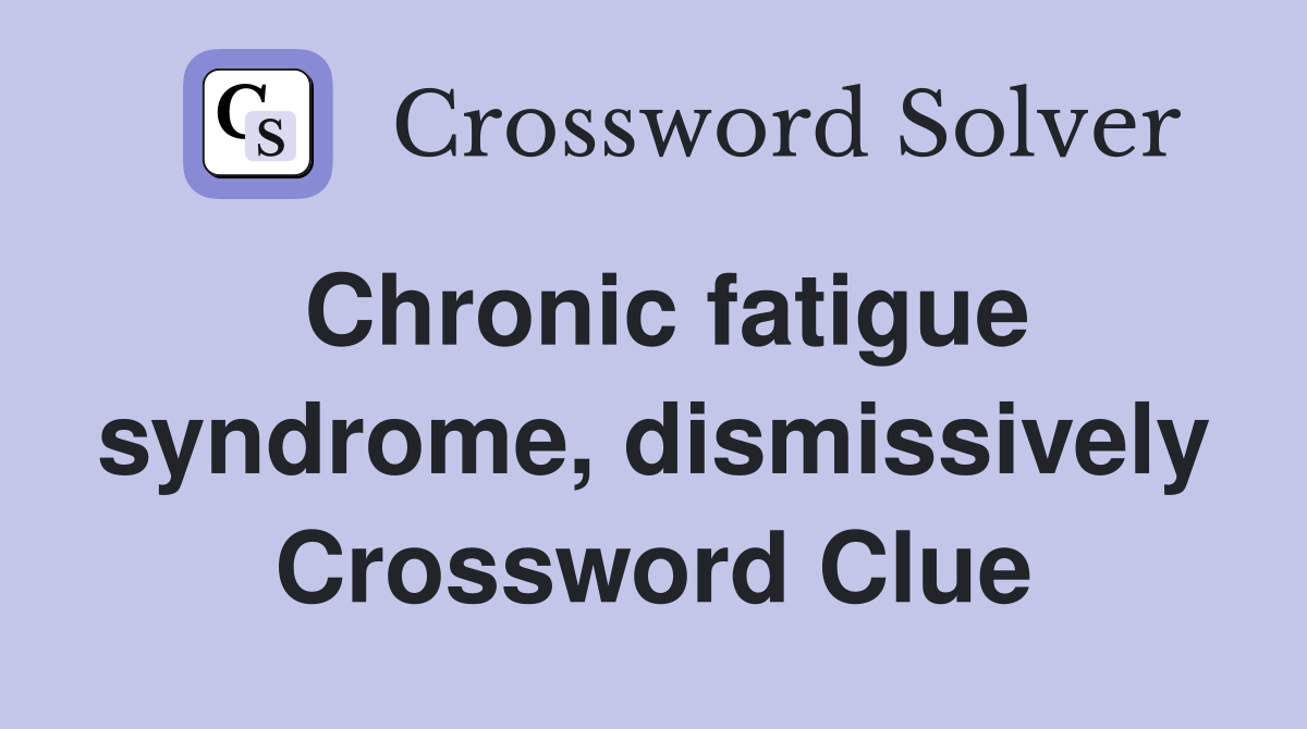 Chronic fatigue syndrome, dismissively Crossword Clue