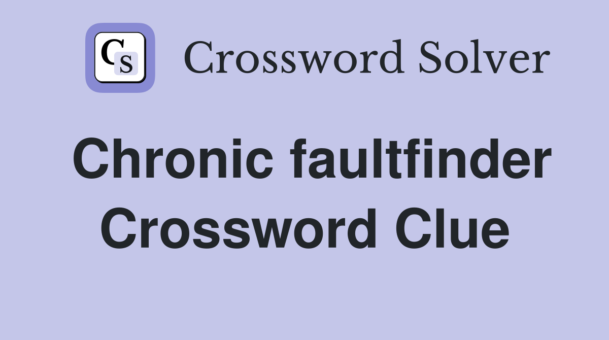 Chronic faultfinder Crossword Clue