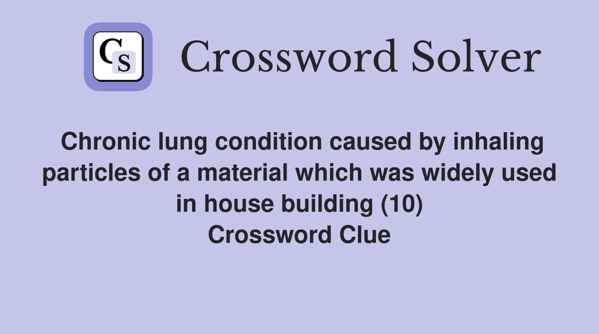Chronic lung condition caused by inhaling particles of a material which was widely used in house building (10) Crossword Clue
