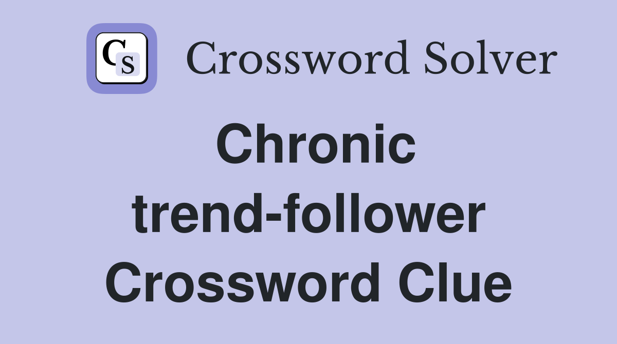 Chronic trend-follower Crossword Clue