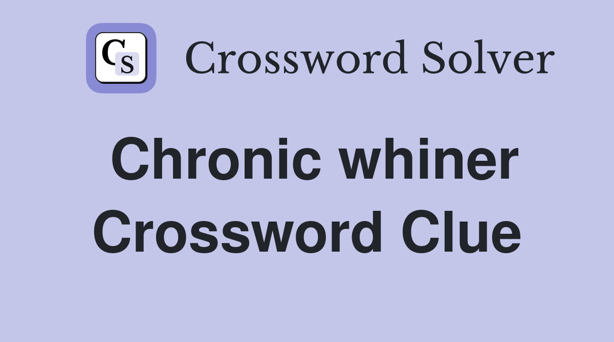 Chronic whiner Crossword Clue