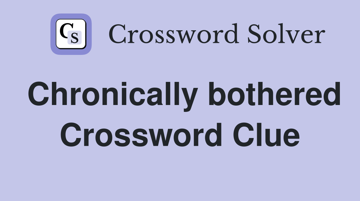 Chronically bothered Crossword Clue