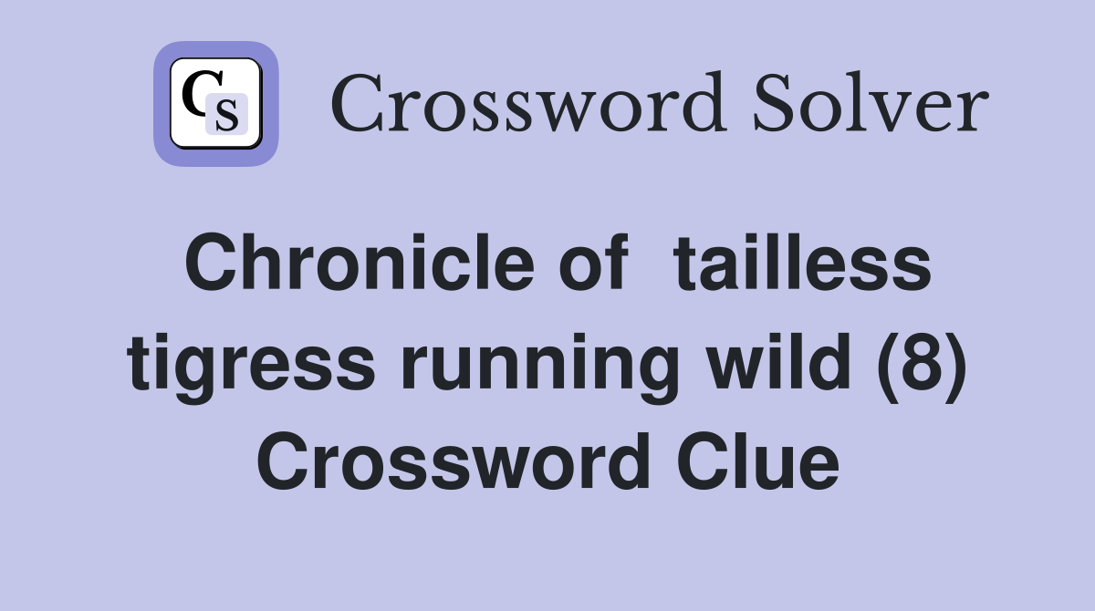 Chronicle of  tailless tigress running wild (8) Crossword Clue