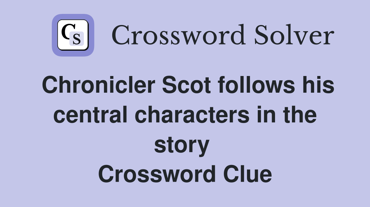Chronicler Scot follows his central characters in the story  Crossword Clue