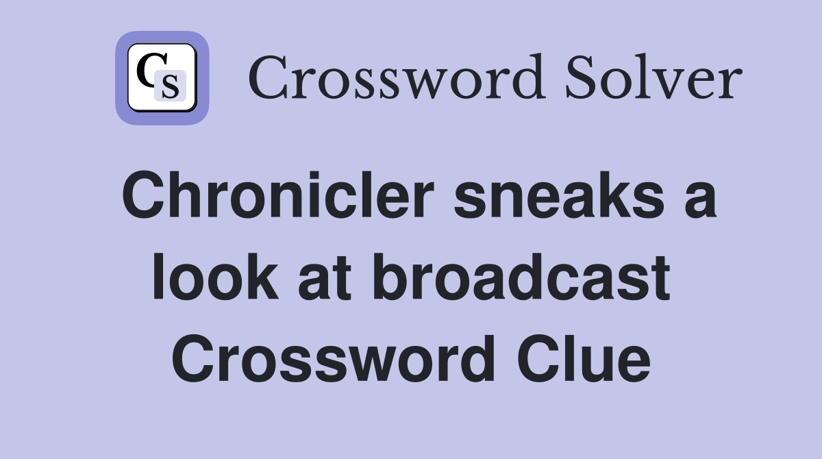 Chronicler sneaks a look at broadcast Crossword Clue