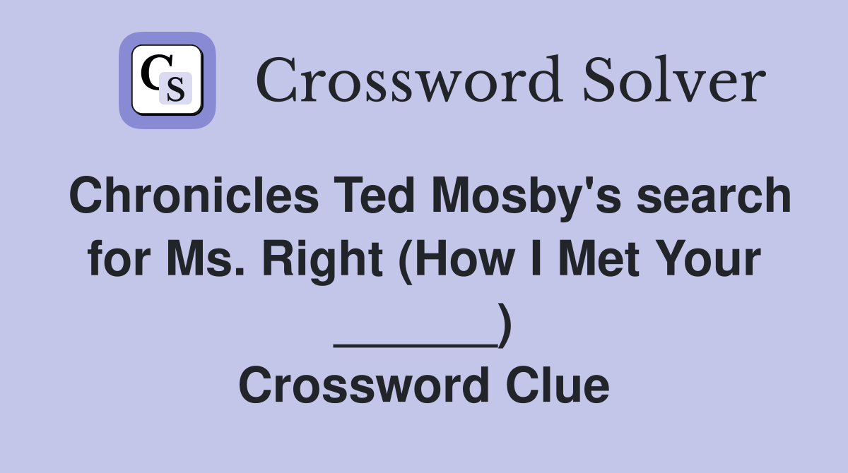 Chronicles Ted Mosby's search for Ms. Right (How I Met Your ______) Crossword Clue