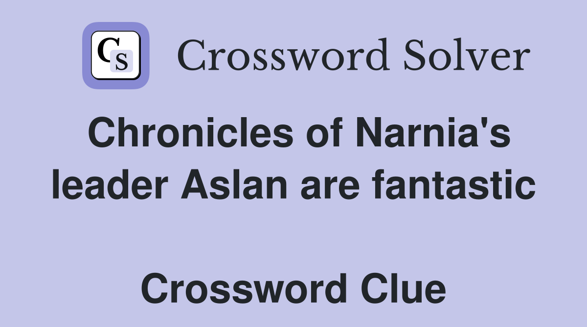 Chronicles of Narnia's leader Aslan are fantastic  Crossword Clue