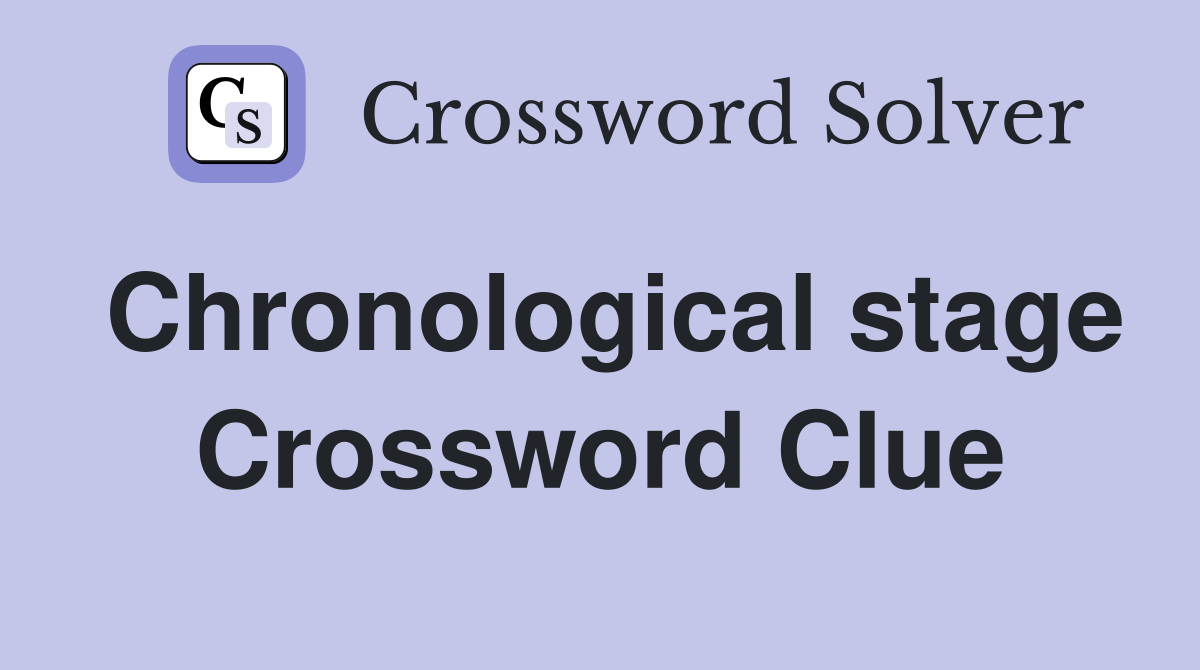 Chronological stage Crossword Clue